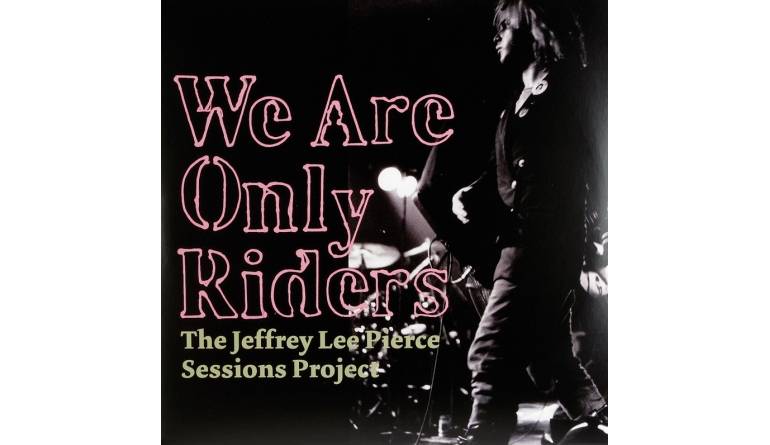 Schallplatte The Jeffrey Lee Pierce Sessions Project – We Are Only Riders (Glitterhouse Records) im Test, Bild 1